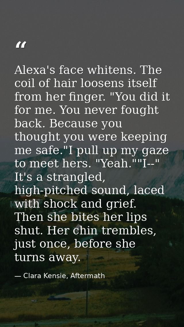 Alexa's face whitens. The coil of hair loosens itself from her finger. "You did it for me. You never fought back. Becaus — Clara Kensie, Aftermath