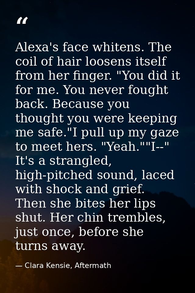 Alexa's face whitens. The coil of hair loosens itself from her finger. "You did it for me. You never fought back. Becaus — Clara Kensie, Aftermath