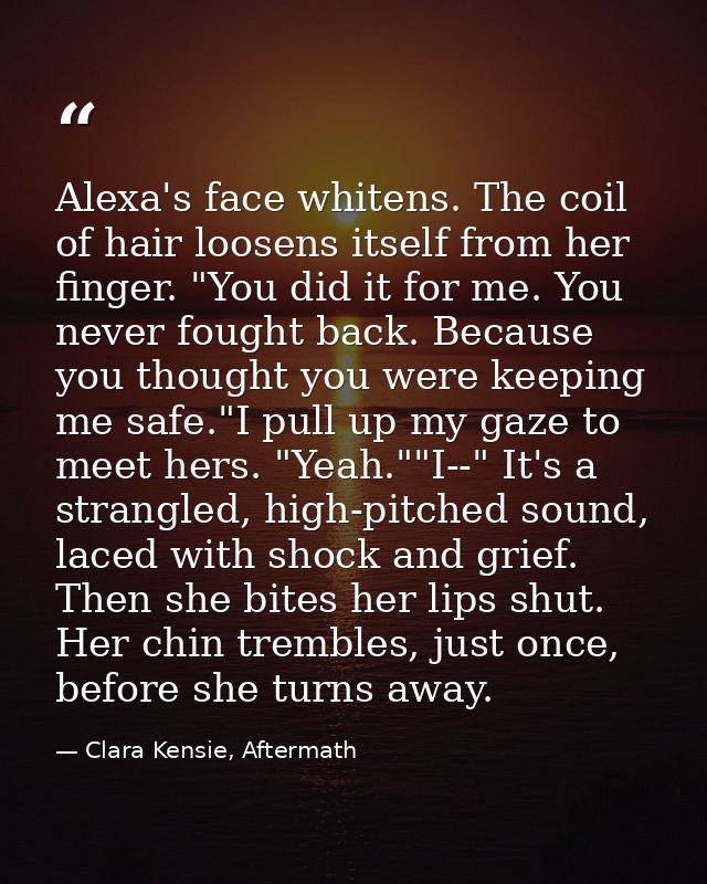 Alexa's face whitens. The coil of hair loosens itself from her finger. "You did it for me. You never fought back. Becaus — Clara Kensie, Aftermath