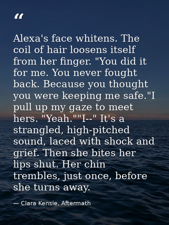 Alexa's face whitens. The coil of hair loosens itself from her finger. "You did it for me. You never fought back. Becaus — Clara Kensie, Aftermath