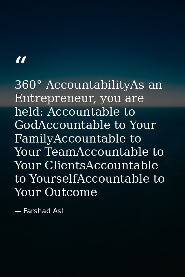 360° AccountabilityAs an Entrepreneur, you are held: Accountable to GodAccountable to Your FamilyAccountable to Your Tea — Farshad Asl