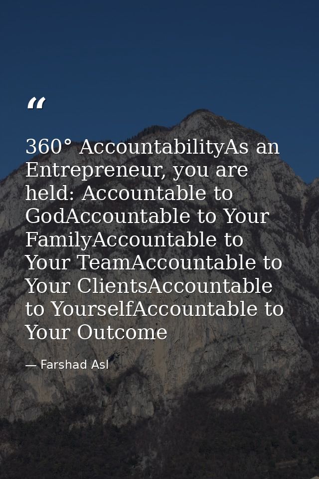 360° AccountabilityAs an Entrepreneur, you are held: Accountable to GodAccountable to Your FamilyAccountable to Your Tea — Farshad Asl