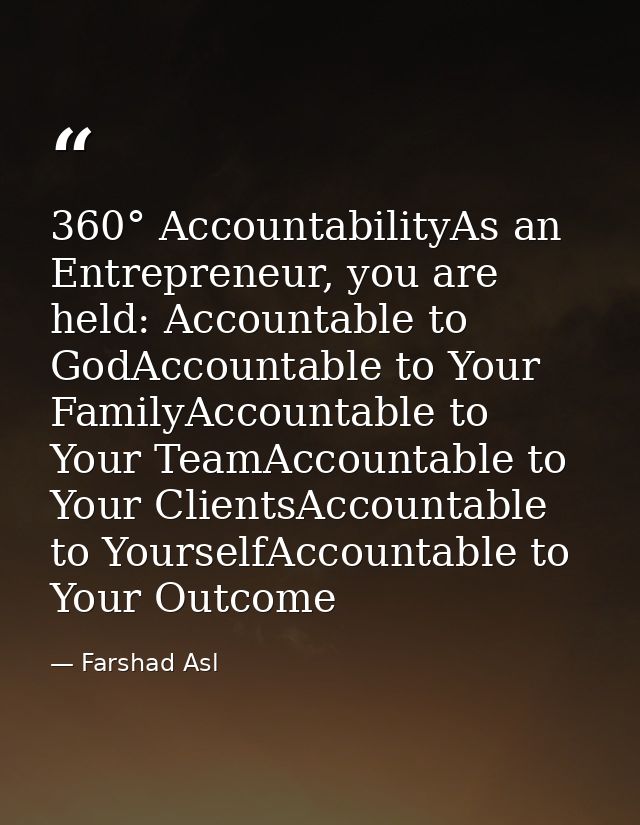 360° AccountabilityAs an Entrepreneur, you are held: Accountable to GodAccountable to Your FamilyAccountable to Your Tea — Farshad Asl