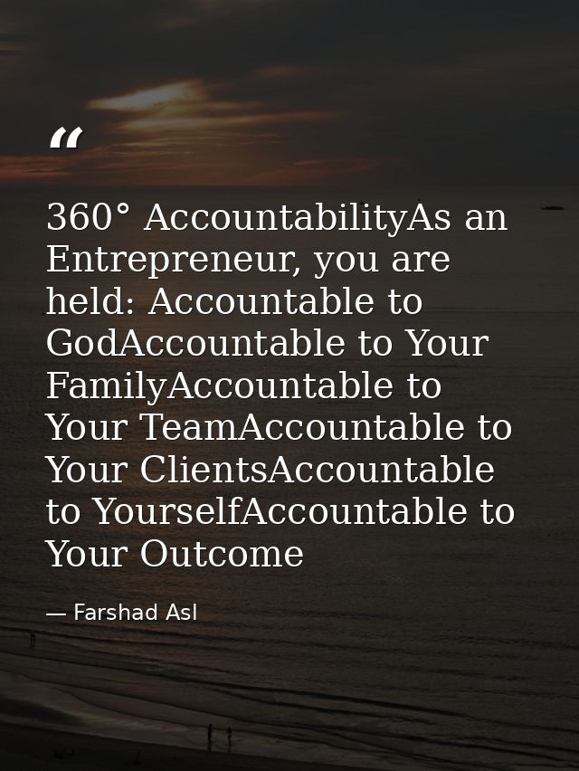 360° AccountabilityAs an Entrepreneur, you are held: Accountable to GodAccountable to Your FamilyAccountable to Your Tea — Farshad Asl