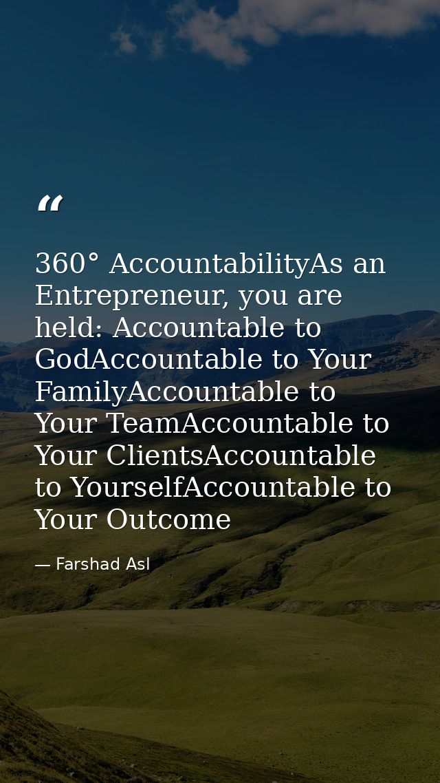 360° AccountabilityAs an Entrepreneur, you are held: Accountable to GodAccountable to Your FamilyAccountable to Your Tea — Farshad Asl