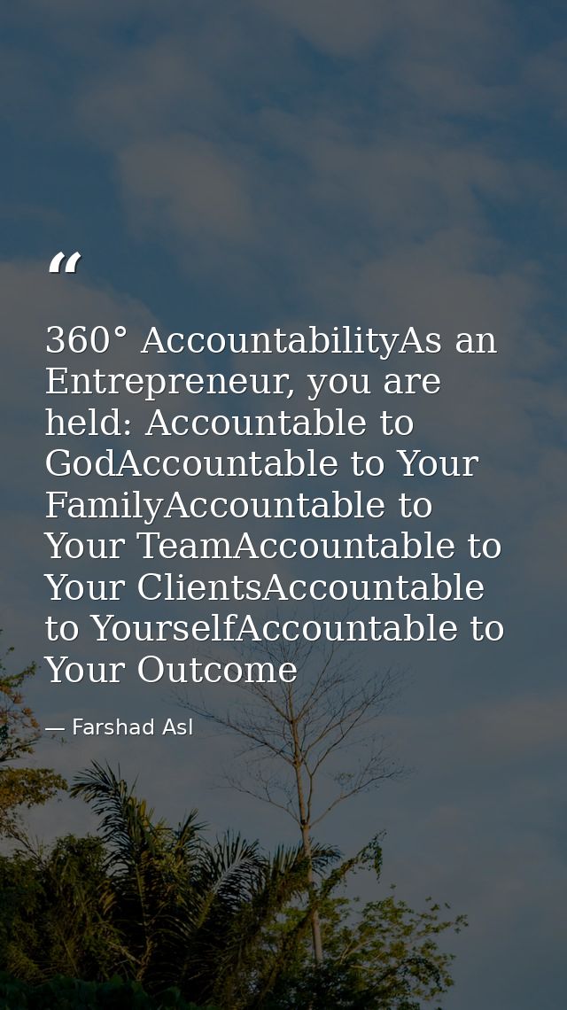 360° AccountabilityAs an Entrepreneur, you are held: Accountable to GodAccountable to Your FamilyAccountable to Your Tea — Farshad Asl