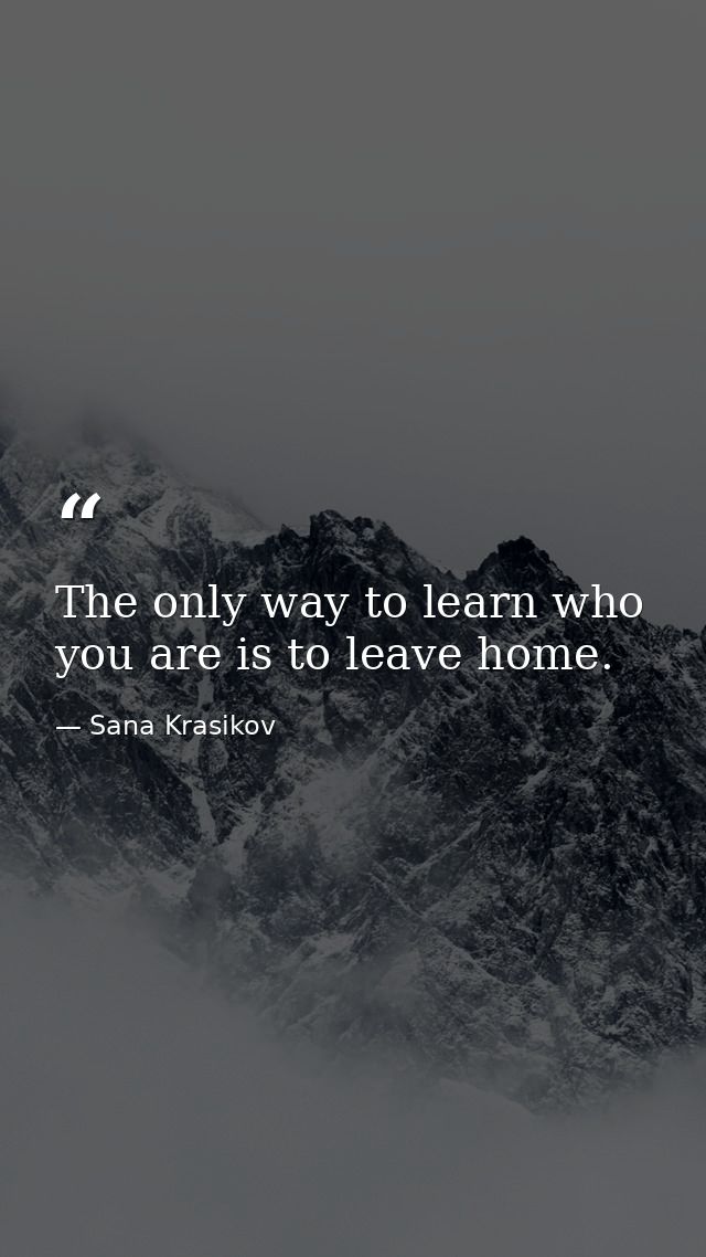 The only way to learn who you are is to leave home. — Sana Krasikov