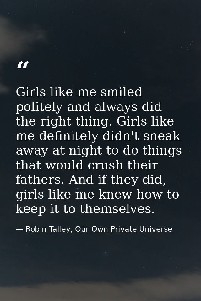 Girls like me smiled politely and always did the right thing. Girls like me definitely didn't sneak away at night to do  — Robin Talley, Our Own Private Universe