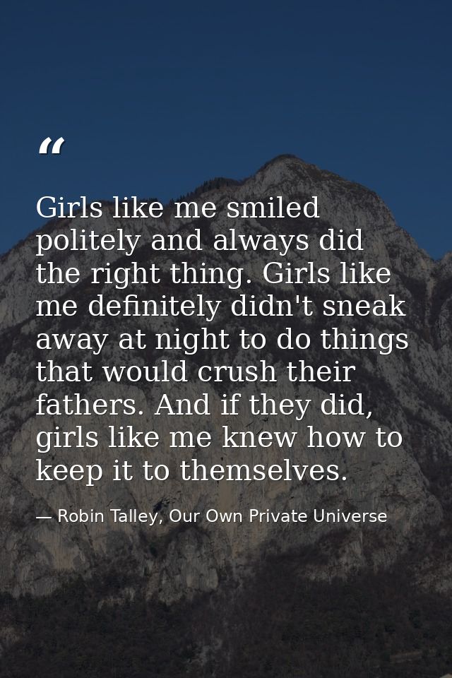 Girls like me smiled politely and always did the right thing. Girls like me definitely didn't sneak away at night to do  — Robin Talley, Our Own Private Universe