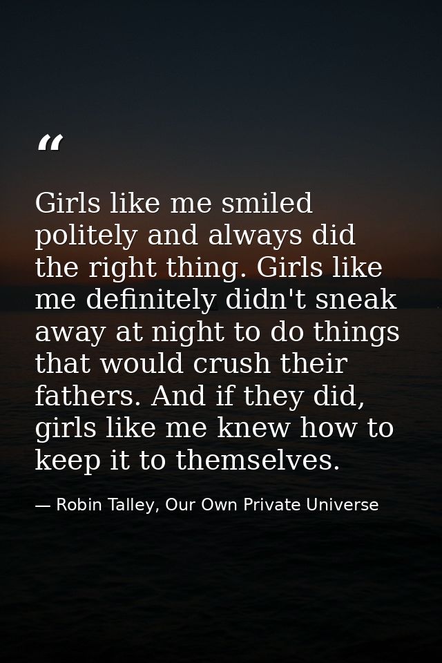 Girls like me smiled politely and always did the right thing. Girls like me definitely didn't sneak away at night to do  — Robin Talley, Our Own Private Universe