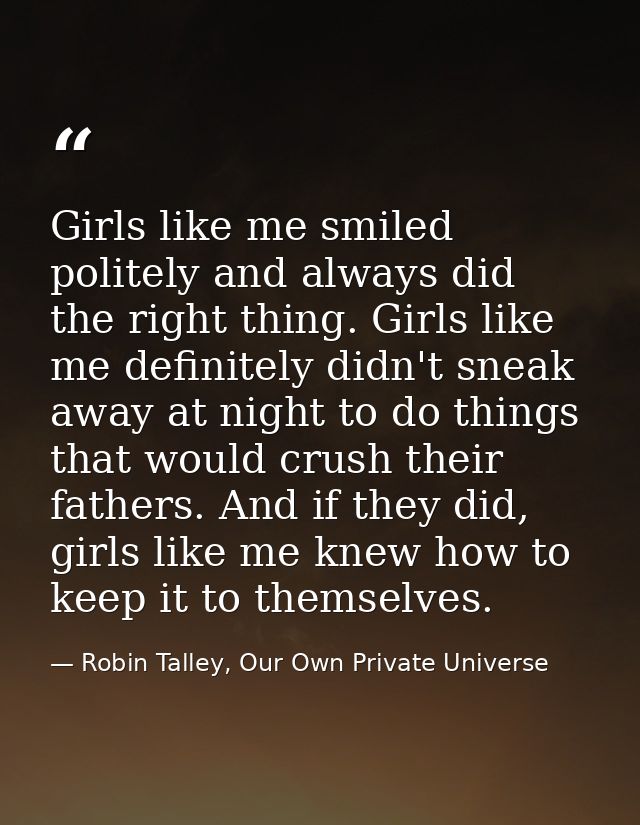 Girls like me smiled politely and always did the right thing. Girls like me definitely didn't sneak away at night to do  — Robin Talley, Our Own Private Universe