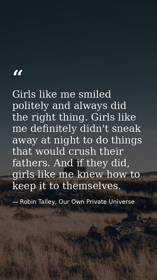 Girls like me smiled politely and always did the right thing. Girls like me definitely didn't sneak away at night to do  — Robin Talley, Our Own Private Universe
