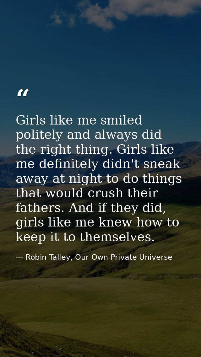 Girls like me smiled politely and always did the right thing. Girls like me definitely didn't sneak away at night to do  — Robin Talley, Our Own Private Universe