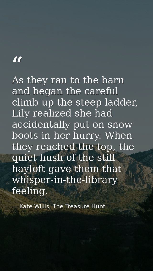 As they ran to the barn and began the careful climb up the steep ladder, Lily realized she had accidentally put on snow  — Kate Willis, The Treasure Hunt