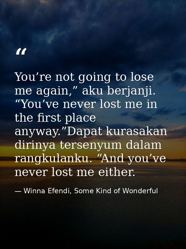 You’re not going to lose me again,” aku berjanji. “You’ve never lost me in the first place anyway.”Dapat kurasakan dirin — Winna Efendi, Some Kind of Wonderful