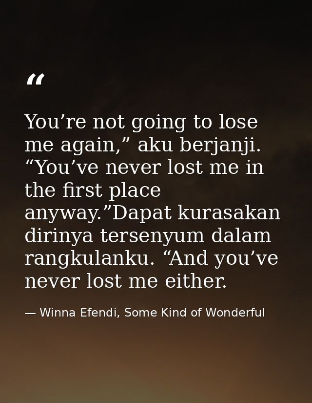 You’re not going to lose me again,” aku berjanji. “You’ve never lost me in the first place anyway.”Dapat kurasakan dirin — Winna Efendi, Some Kind of Wonderful