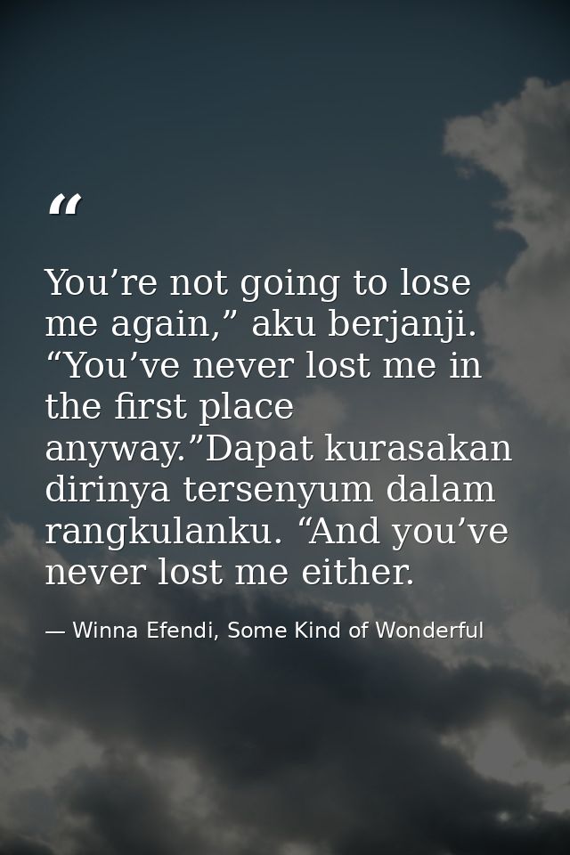 You’re not going to lose me again,” aku berjanji. “You’ve never lost me in the first place anyway.”Dapat kurasakan dirin — Winna Efendi, Some Kind of Wonderful