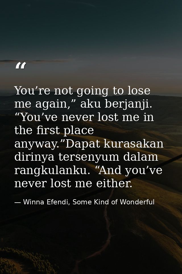 You’re not going to lose me again,” aku berjanji. “You’ve never lost me in the first place anyway.”Dapat kurasakan dirin — Winna Efendi, Some Kind of Wonderful
