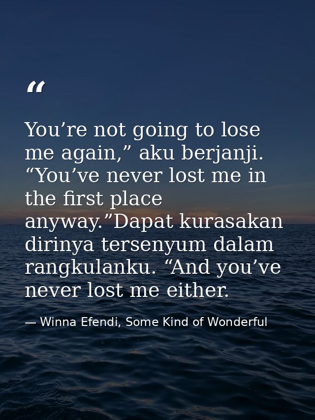 You’re not going to lose me again,” aku berjanji. “You’ve never lost me in the first place anyway.”Dapat kurasakan dirin — Winna Efendi, Some Kind of Wonderful