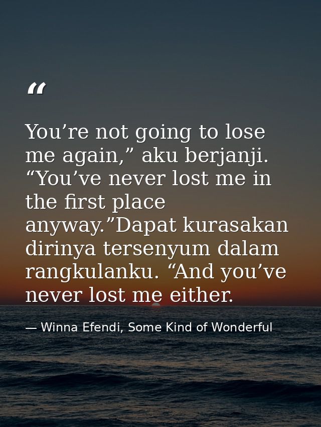 You’re not going to lose me again,” aku berjanji. “You’ve never lost me in the first place anyway.”Dapat kurasakan dirin — Winna Efendi, Some Kind of Wonderful