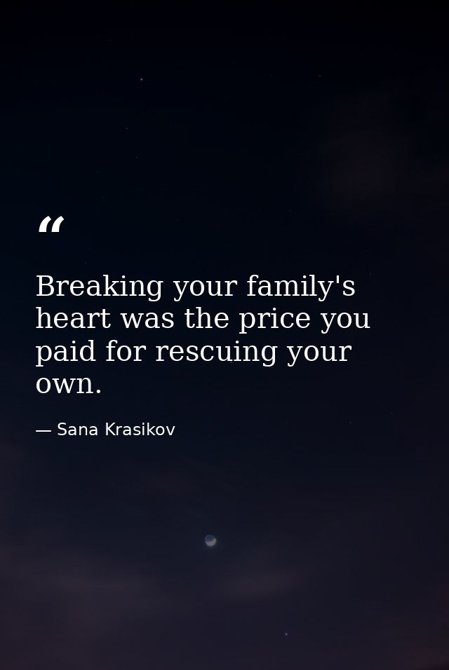 Breaking your family's heart was the price you paid for rescuing your own. — Sana Krasikov
