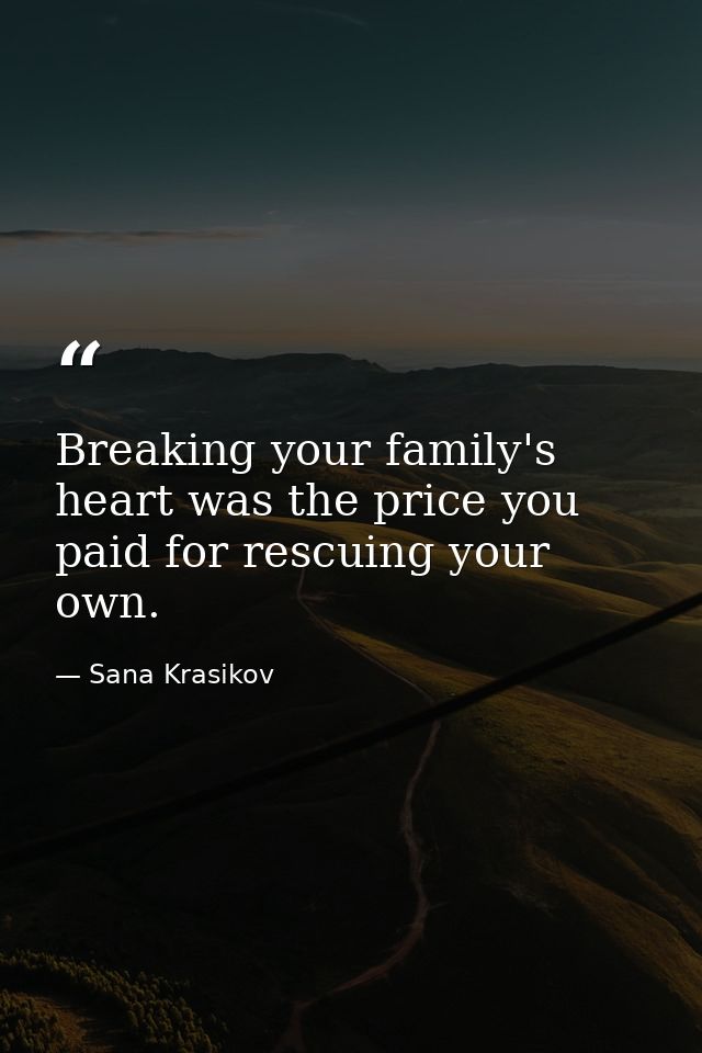 Breaking your family's heart was the price you paid for rescuing your own. — Sana Krasikov