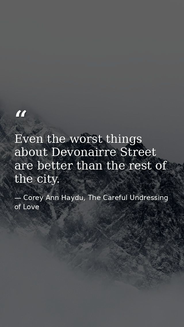 Even the worst things about Devonairre Street are better than the rest of the city. — Corey Ann Haydu, The Careful Undressing of Love