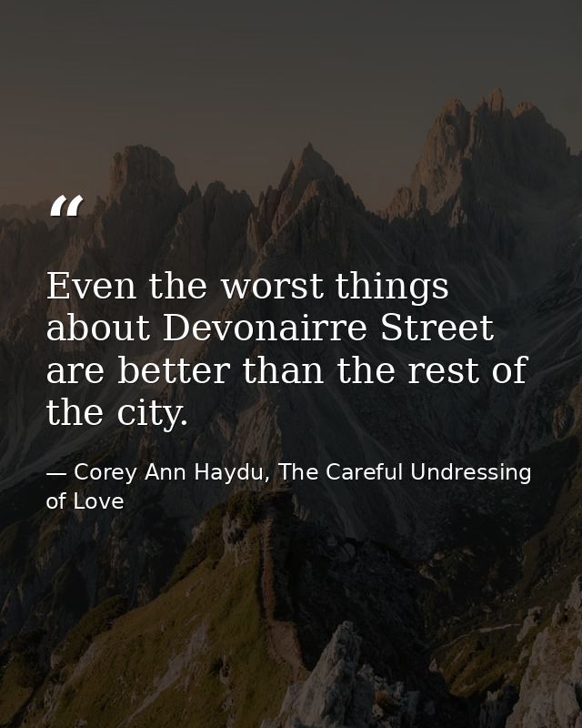 Even the worst things about Devonairre Street are better than the rest of the city. — Corey Ann Haydu, The Careful Undressing of Love