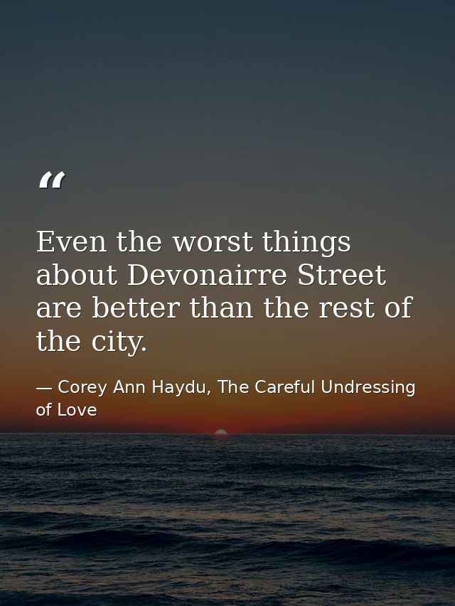 Even the worst things about Devonairre Street are better than the rest of the city. — Corey Ann Haydu, The Careful Undressing of Love