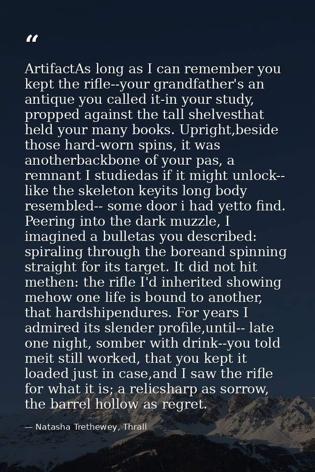 ArtifactAs long as I can remember you kept the rifle--your grandfather's an antique you called it-in your study, propped — Natasha Trethewey, Thrall