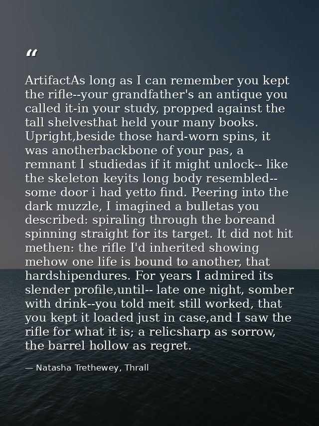 ArtifactAs long as I can remember you kept the rifle--your grandfather's an antique you called it-in your study, propped — Natasha Trethewey, Thrall
