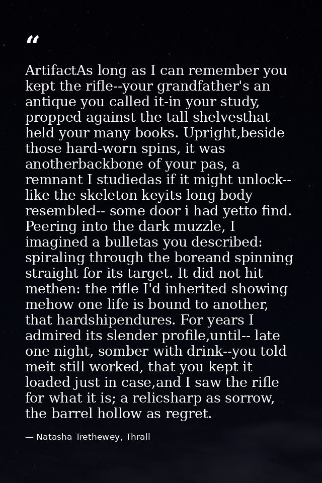 ArtifactAs long as I can remember you kept the rifle--your grandfather's an antique you called it-in your study, propped — Natasha Trethewey, Thrall