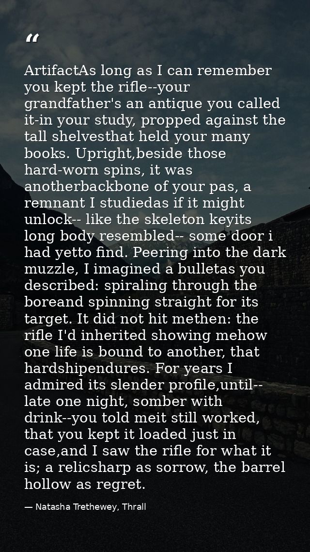 ArtifactAs long as I can remember you kept the rifle--your grandfather's an antique you called it-in your study, propped — Natasha Trethewey, Thrall