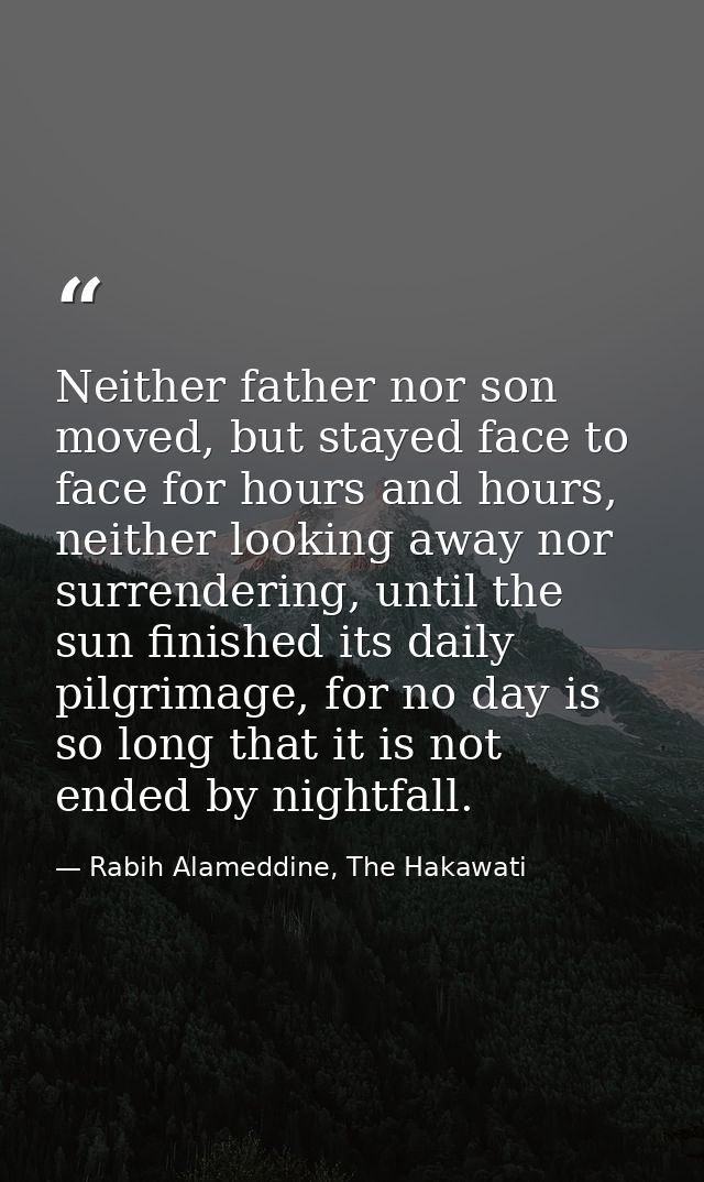 Neither father nor son moved, but stayed face to face for hours and hours, neither looking away nor surrendering, until  — Rabih Alameddine, The Hakawati