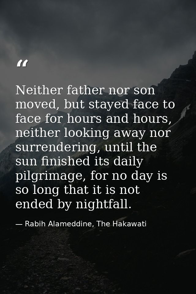 Neither father nor son moved, but stayed face to face for hours and hours, neither looking away nor surrendering, until  — Rabih Alameddine, The Hakawati