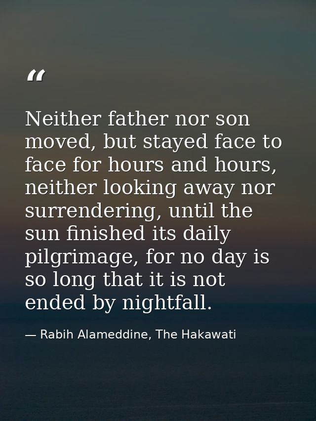 Neither father nor son moved, but stayed face to face for hours and hours, neither looking away nor surrendering, until  — Rabih Alameddine, The Hakawati