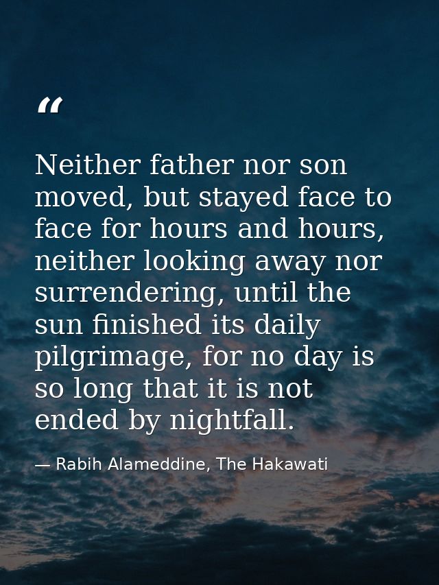 Neither father nor son moved, but stayed face to face for hours and hours, neither looking away nor surrendering, until  — Rabih Alameddine, The Hakawati