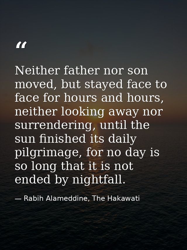 Neither father nor son moved, but stayed face to face for hours and hours, neither looking away nor surrendering, until  — Rabih Alameddine, The Hakawati
