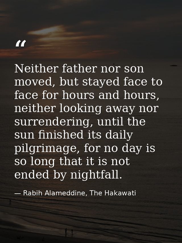 Neither father nor son moved, but stayed face to face for hours and hours, neither looking away nor surrendering, until  — Rabih Alameddine, The Hakawati