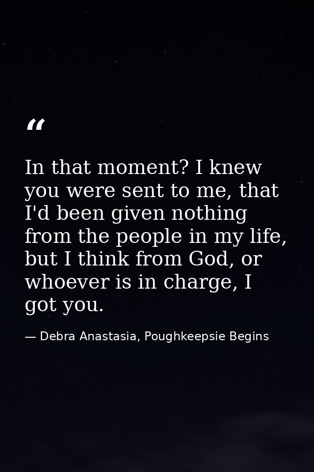 In that moment? I knew you were sent to me, that I'd been given nothing from the people in my life, but I think from God — Debra Anastasia, Poughkeepsie Begins