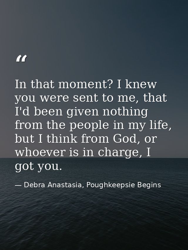 In that moment? I knew you were sent to me, that I'd been given nothing from the people in my life, but I think from God — Debra Anastasia, Poughkeepsie Begins