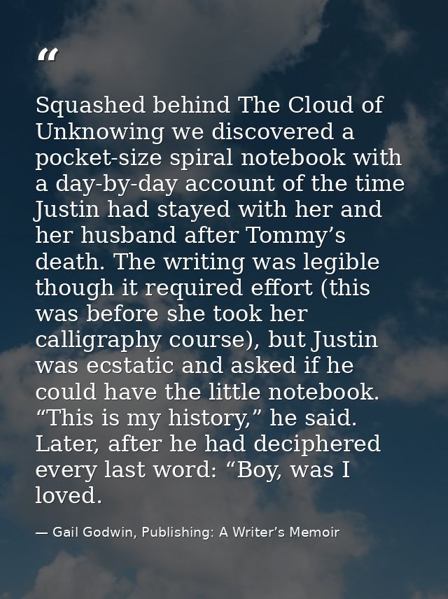 Squashed behind The Cloud of Unknowing we discovered a pocket-size spiral notebook with a day-by-day account of the time — Gail Godwin, Publishing: A Writer’s Memoir