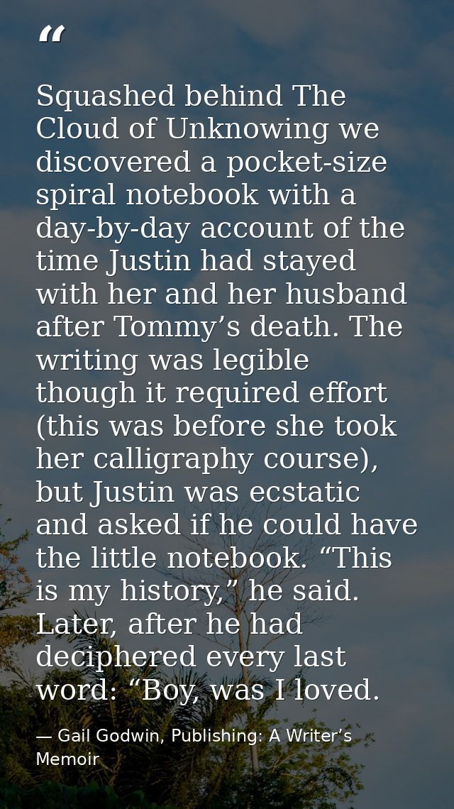 Squashed behind The Cloud of Unknowing we discovered a pocket-size spiral notebook with a day-by-day account of the time — Gail Godwin, Publishing: A Writer’s Memoir