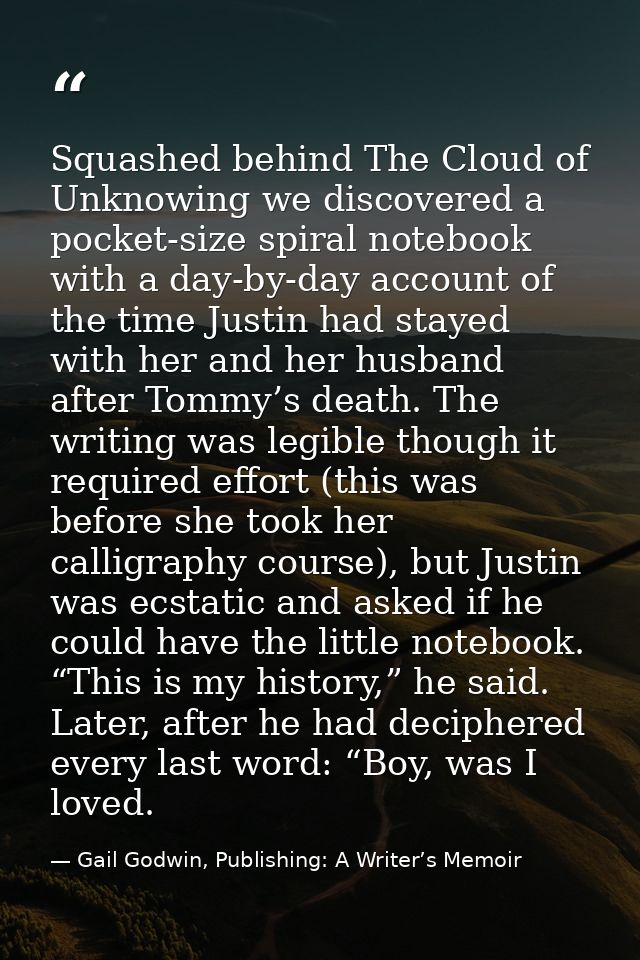 Squashed behind The Cloud of Unknowing we discovered a pocket-size spiral notebook with a day-by-day account of the time — Gail Godwin, Publishing: A Writer’s Memoir