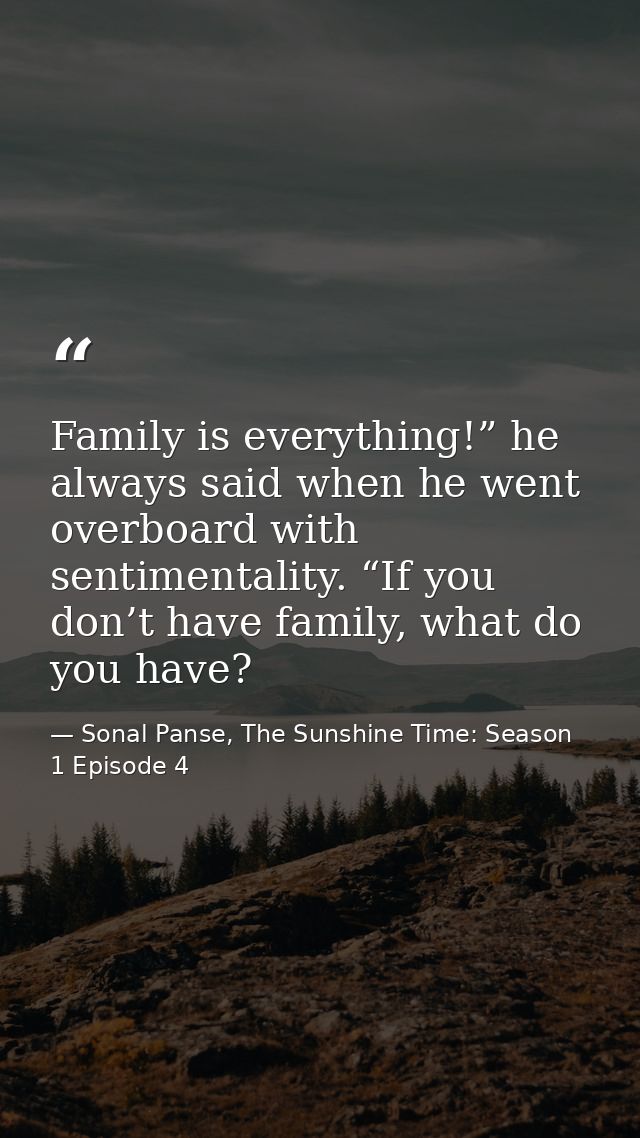 Family is everything!” he always said when he went overboard with sentimentality. “If you don’t have family, what do you — Sonal Panse, The Sunshine Time: Season 1 Episode 4