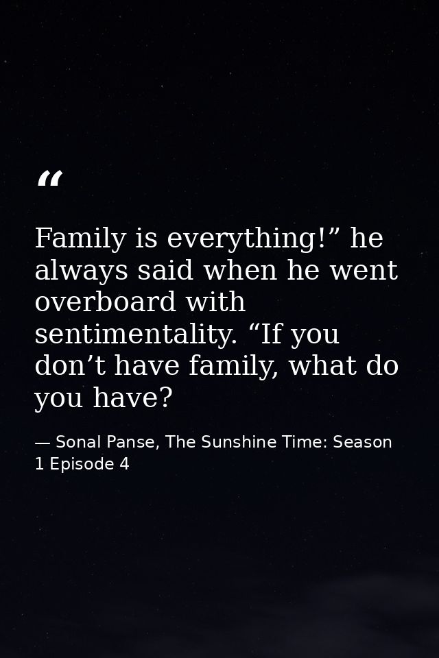 Family is everything!” he always said when he went overboard with sentimentality. “If you don’t have family, what do you — Sonal Panse, The Sunshine Time: Season 1 Episode 4