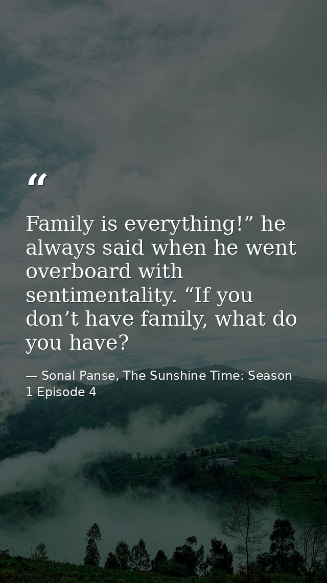 Family is everything!” he always said when he went overboard with sentimentality. “If you don’t have family, what do you — Sonal Panse, The Sunshine Time: Season 1 Episode 4