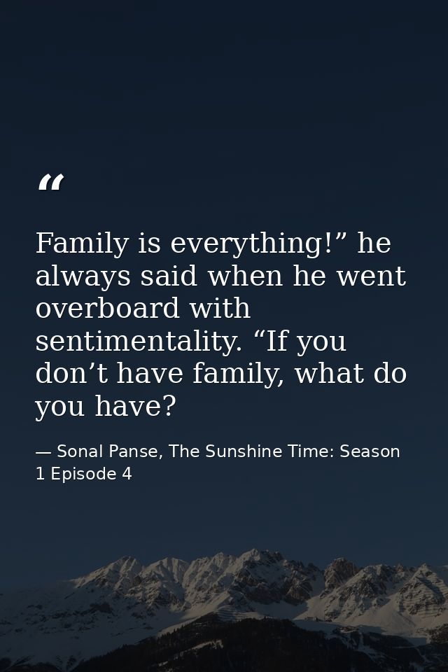 Family is everything!” he always said when he went overboard with sentimentality. “If you don’t have family, what do you — Sonal Panse, The Sunshine Time: Season 1 Episode 4