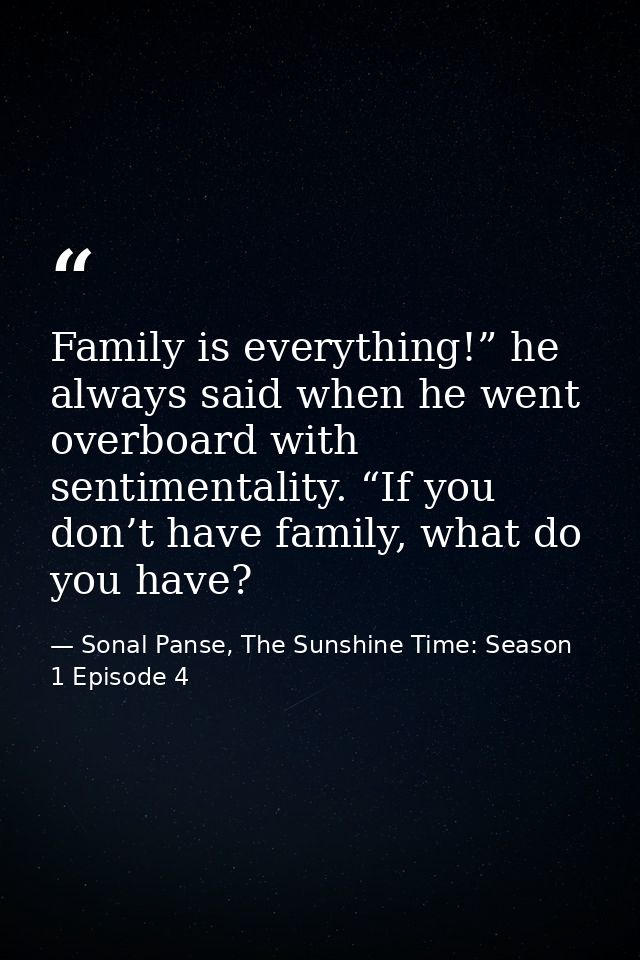 Family is everything!” he always said when he went overboard with sentimentality. “If you don’t have family, what do you — Sonal Panse, The Sunshine Time: Season 1 Episode 4