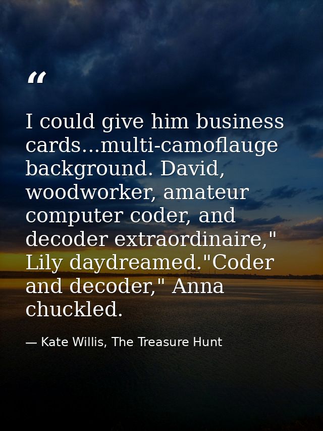 I could give him business cards...multi-camoflauge background. David, woodworker, amateur computer coder, and decoder ex — Kate Willis, The Treasure Hunt